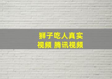 狮子吃人真实视频 腾讯视频